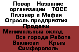 Повар › Название организации ­ ТОСЕ Пилзнер и Мафия › Отрасль предприятия ­ Продажи › Минимальный оклад ­ 20 000 - Все города Работа » Вакансии   . Крым,Симферополь